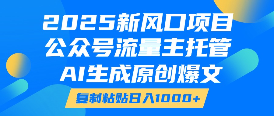 2025新风口项目，公众号流量主托管，AI生成原创爆文，复制粘贴日入1000+创富副业网-网创项目资源站-副业项目-创业项目-搞钱项目创富副业网