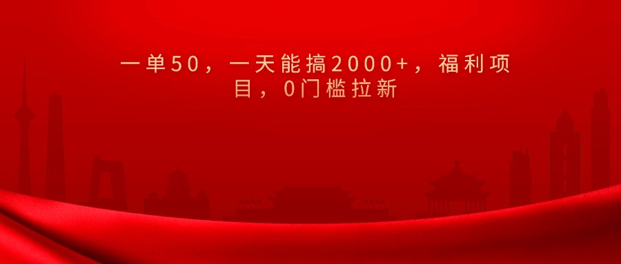 0门槛拉新，一单50，一天能搞2000+，福利项目，创富副业网-网创项目资源站-副业项目-创业项目-搞钱项目创富副业网