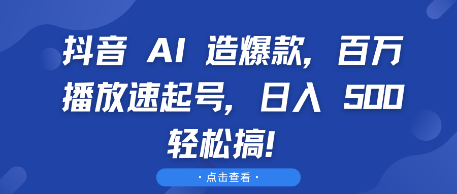 抖音 AI 造爆款，百万播放速起号，日入 500 轻松搞！创富副业网-网创项目资源站-副业项目-创业项目-搞钱项目创富副业网