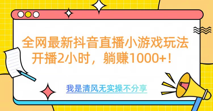 全网首发！抖音直播小游戏全新玩法来袭，仅开播 2 小时，就能轻松躺赚 1000+！创富副业网-网创项目资源站-副业项目-创业项目-搞钱项目创富副业网