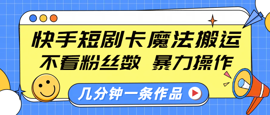 快手短剧卡魔法搬运，不看粉丝数，暴力操作，几分钟一条作品，小白也能快速上手！创富副业网-网创项目资源站-副业项目-创业项目-搞钱项目创富副业网