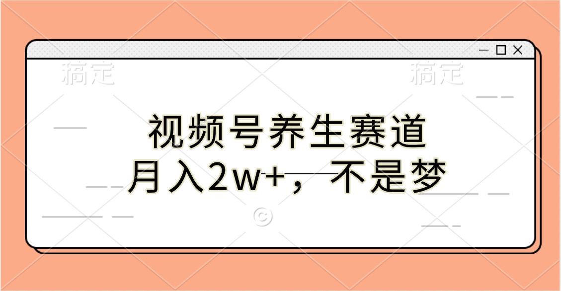 视频号养生赛道，月入2w+，不是梦创富副业网-网创项目资源站-副业项目-创业项目-搞钱项目创富副业网