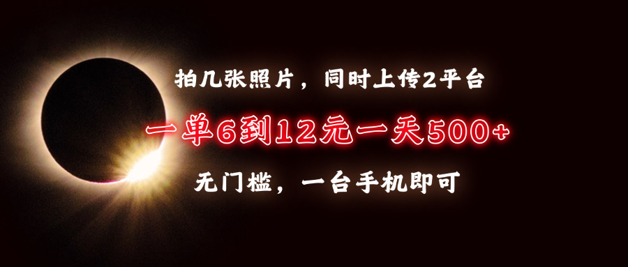 拍几张照片，同时上传2平台，一单6到12元，一天轻松500+，无门槛，一台手机即可创富副业网-网创项目资源站-副业项目-创业项目-搞钱项目创富副业网