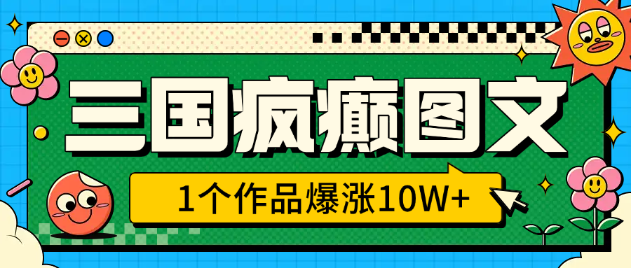 三国疯癫图文，1个作品爆涨10W+，3分钟教会你，趁着风口无脑冲（附详细教学）创富副业网-网创项目资源站-副业项目-创业项目-搞钱项目创富副业网