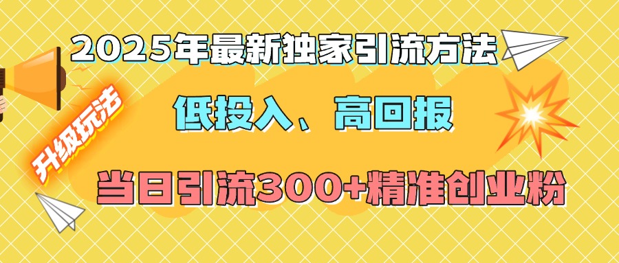 2025年最新独家引流方法，低投入高回报？当日引流300+精准创业粉创富副业网-网创项目资源站-副业项目-创业项目-搞钱项目创富副业网