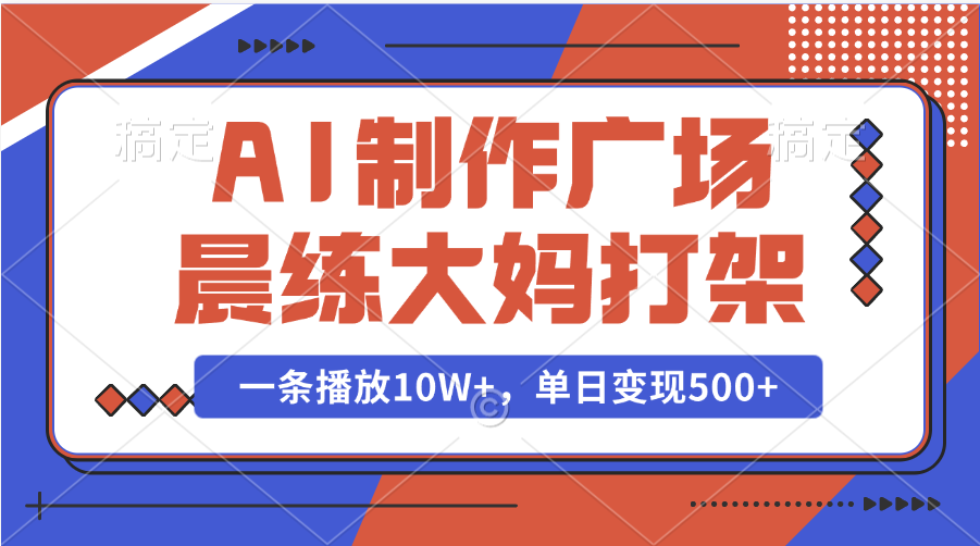 AI制作广场晨练大妈打架，一条播放10W+，单日变现500+创富副业网-网创项目资源站-副业项目-创业项目-搞钱项目创富副业网