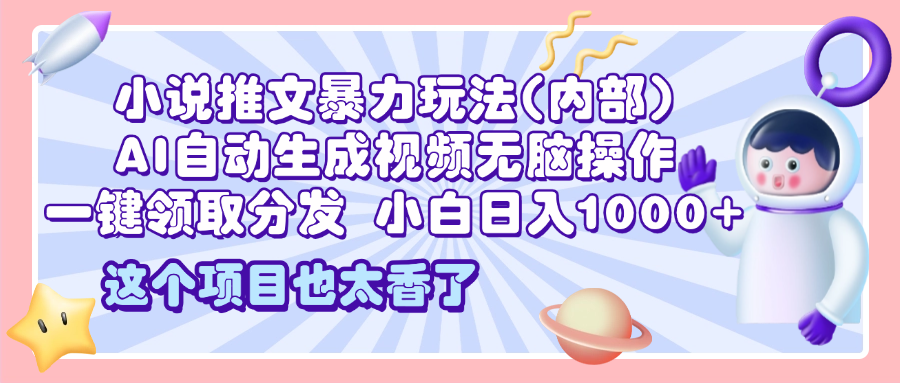 2025小说推文暴力玩法(内部)，AI自动生成视频无脑操作，一键领取分发，小白日入1000+创富副业网-网创项目资源站-副业项目-创业项目-搞钱项目创富副业网