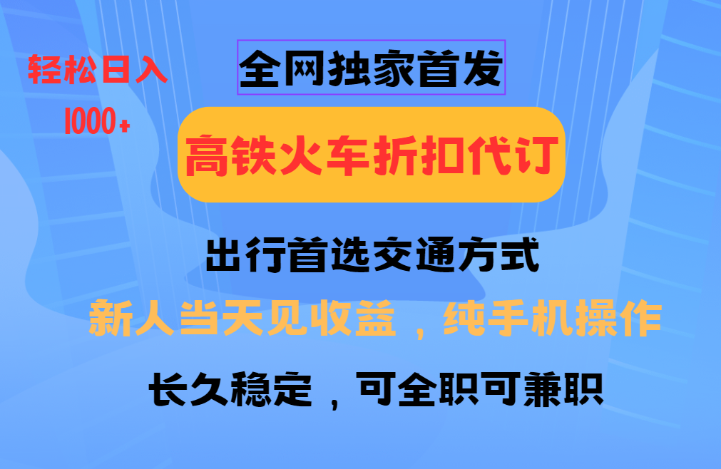 全网独家首发   全国高铁火车折扣代订   新手当日变现  纯手机操作 日入1000+创富副业网-网创项目资源站-副业项目-创业项目-搞钱项目创富副业网