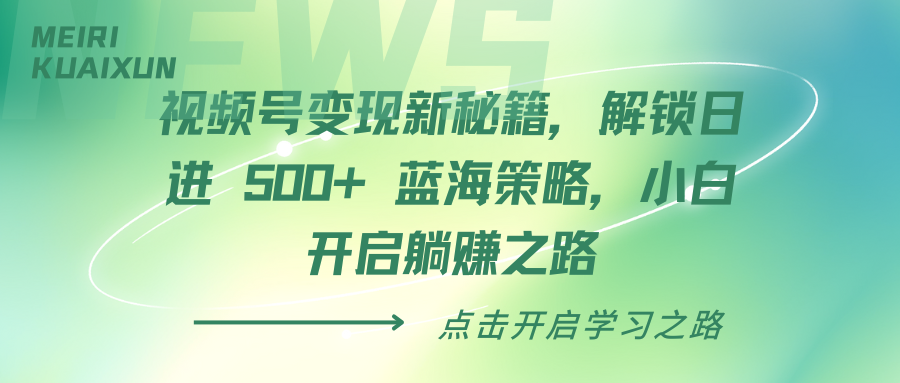 视频号变现新秘籍，解锁日进 500+ 蓝海策略，小白开启躺赚之路创富副业网-网创项目资源站-副业项目-创业项目-搞钱项目创富副业网
