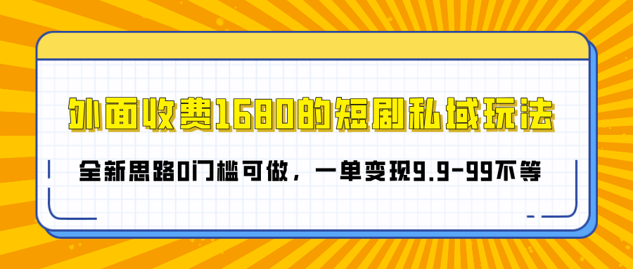 外面收费1680的短剧私域玩法，全新思路0门槛可做，一单变现9.9-99不等创富副业网-网创项目资源站-副业项目-创业项目-搞钱项目创富副业网