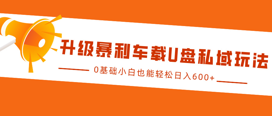 升级暴利车载U盘私域玩法，0基础小白也能轻松日入600+创富副业网-网创项目资源站-副业项目-创业项目-搞钱项目创富副业网