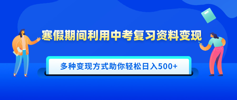 寒假期间利用中考复习资料变现，一部手机即可操作，多种变现方式助你轻松日入500+创富副业网-网创项目资源站-副业项目-创业项目-搞钱项目创富副业网