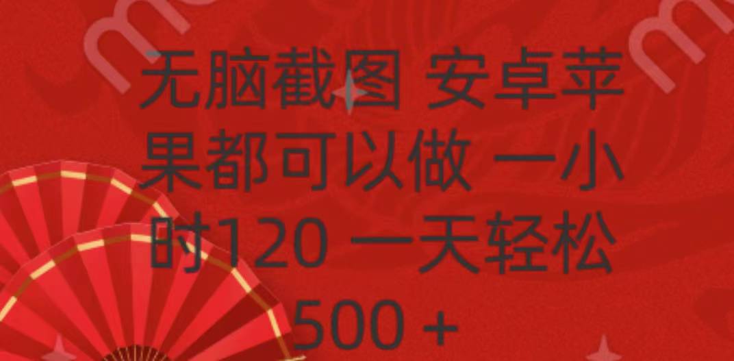 无脑截图，安卓苹果都可以做，一小时120，一天轻松500+创富副业网-网创项目资源站-副业项目-创业项目-搞钱项目创富副业网