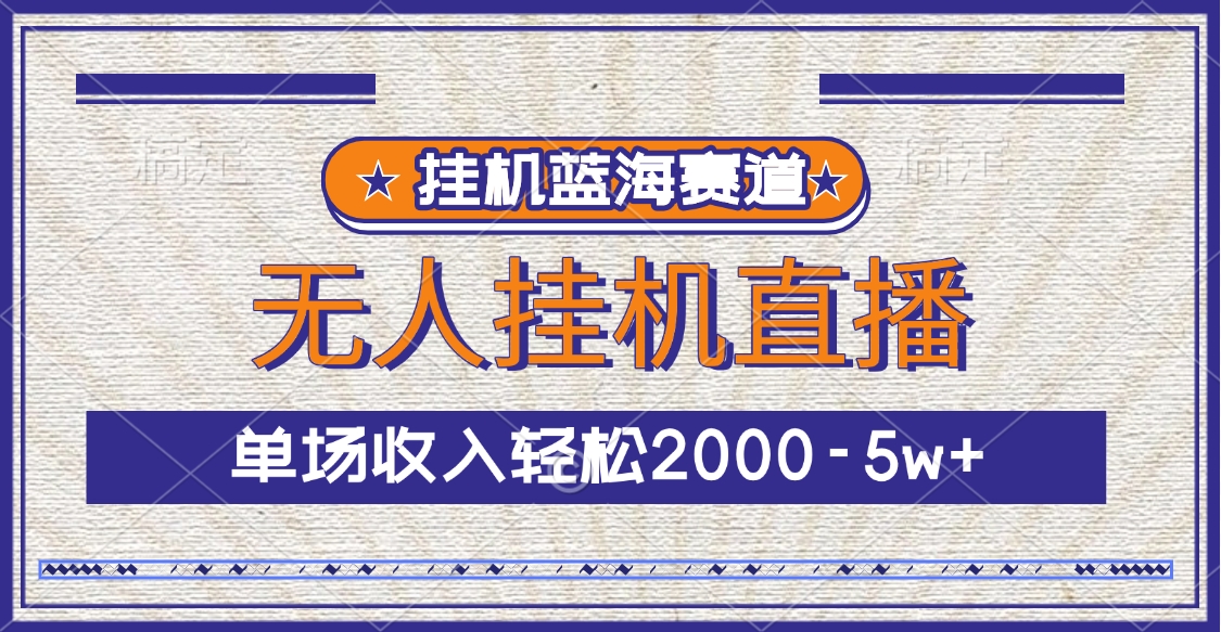 挂机蓝海赛道，无人挂机直播，单场收入轻松2000-5w+创富副业网-网创项目资源站-副业项目-创业项目-搞钱项目创富副业网