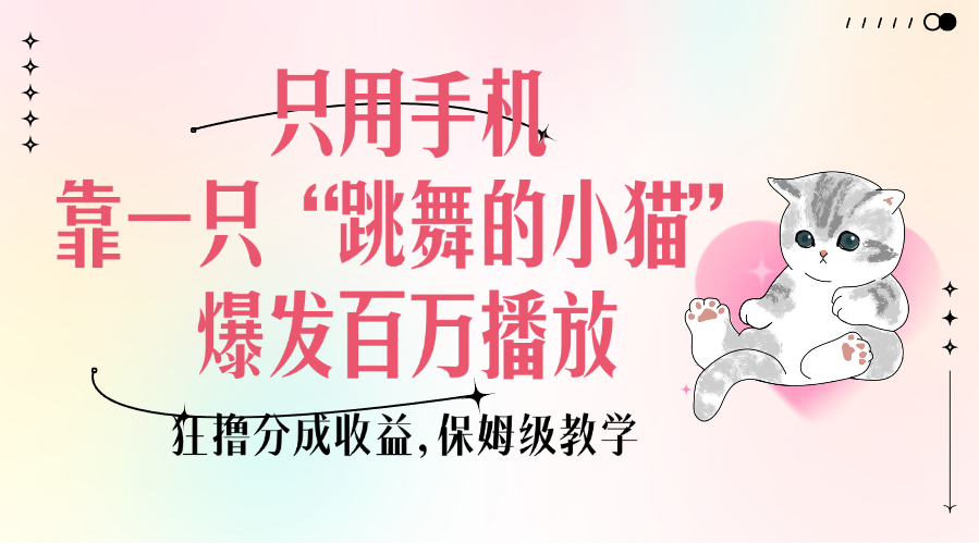 只用手机靠一只“跳舞的小猫”爆发百万播放，狂撸分成收益，保姆级教学创富副业网-网创项目资源站-副业项目-创业项目-搞钱项目创富副业网
