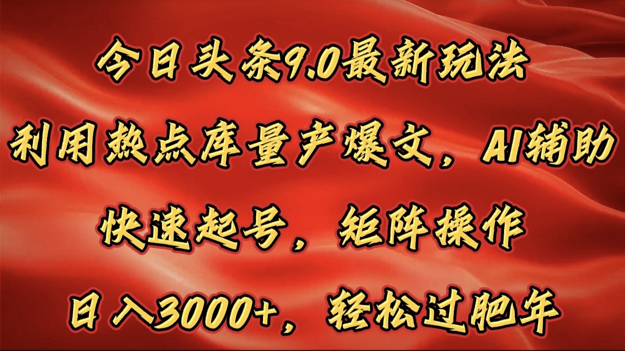 今日头条9.0最新玩法，利用热点库量产爆文，AI辅助，快速起号，矩阵操作，日入3000+，轻松过肥年创富副业网-网创项目资源站-副业项目-创业项目-搞钱项目创富副业网