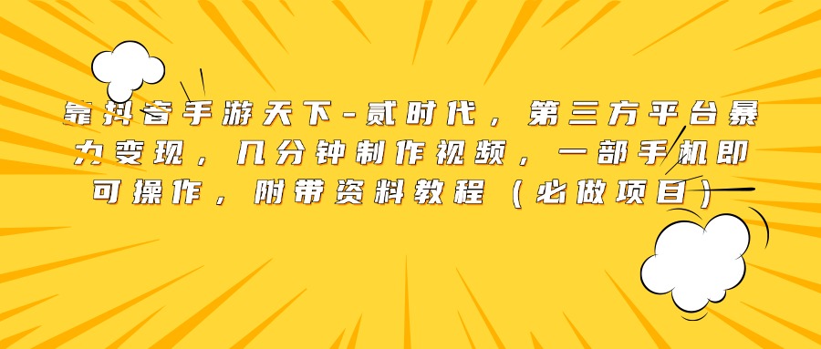 靠抖音手游天下-贰时代，第三方平台暴力变现，几分钟制作视频，一部手机即可操作，附带资料教程（必做项目）创富副业网-网创项目资源站-副业项目-创业项目-搞钱项目创富副业网