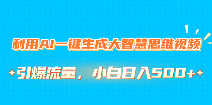 利用AI一键生成大智慧思维视频，引爆流量，小白日入500+创富副业网-网创项目资源站-副业项目-创业项目-搞钱项目创富副业网