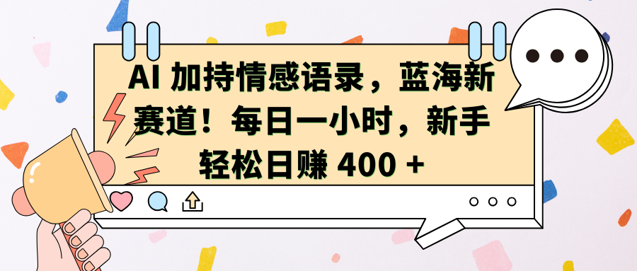 AI加持情感语录，蓝海新赛道！每日一小时，新手轻松日赚 400 +创富副业网-网创项目资源站-副业项目-创业项目-搞钱项目创富副业网