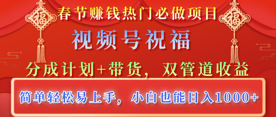 春节赚钱热门必做项目，视频号祝福，分成计划+带货，双管道收益，简单轻松易上手，小白也能日入1000+创富副业网-网创项目资源站-副业项目-创业项目-搞钱项目创富副业网