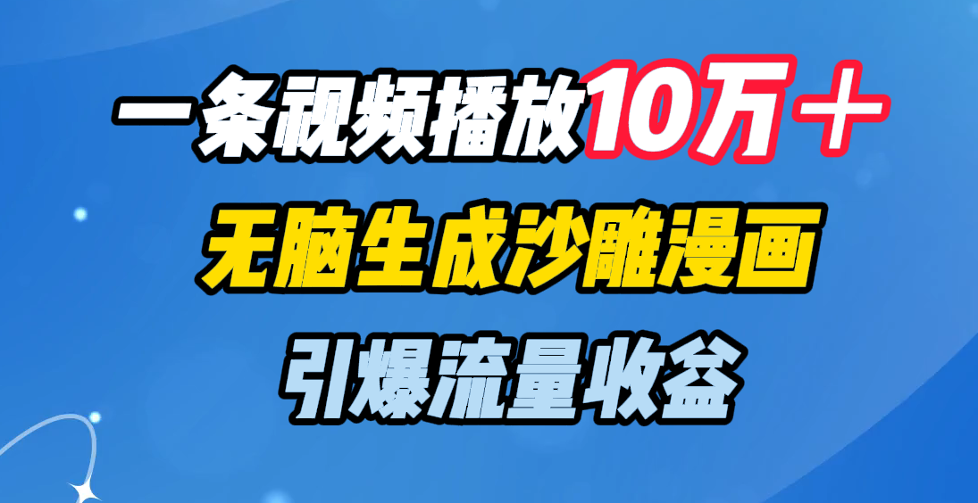一条视频播放10万＋，无脑生成沙雕漫画，引爆流量收益创富副业网-网创项目资源站-副业项目-创业项目-搞钱项目创富副业网