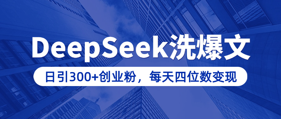用DeepSeek洗公众号爆文，日引300+创业粉，做知识付费每天四位数变现（附详细实操教程）创富副业网-网创项目资源站-副业项目-创业项目-搞钱项目创富副业网