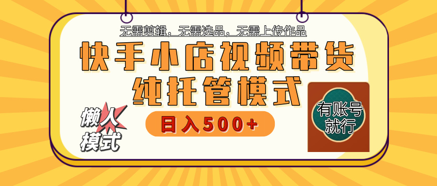 【躺赚项目】快手小店视频带货，纯托管模式，日入500+，无需剪辑，无需选品，无需上传作品，有账号即可托管创富副业网-网创项目资源站-副业项目-创业项目-搞钱项目创富副业网