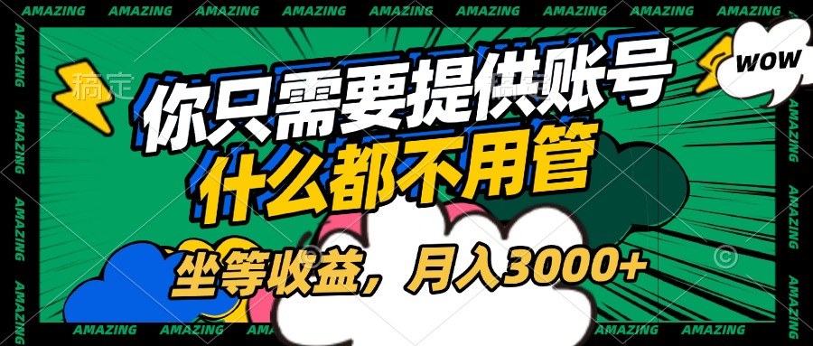 账号全程托管，你只需要提供账号，什么都不用管，坐等收益，月入3000+创富副业网-网创项目资源站-副业项目-创业项目-搞钱项目创富副业网