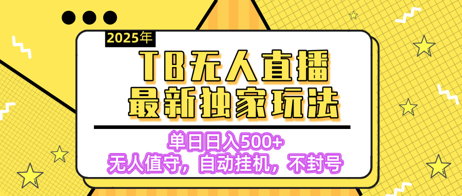 【独家】2025年TB无人直播最新玩法，单日日入500+，无人值守，自动挂机，不封号独家玩法创富副业网-网创项目资源站-副业项目-创业项目-搞钱项目创富副业网