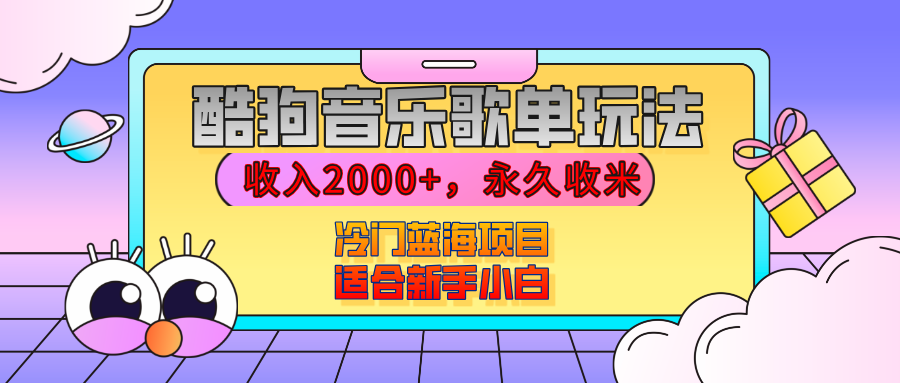 【揭秘】酷狗音乐歌单玩法，用这个方法，收入2000+，永久收米，有播放就有收益，冷门蓝海项目，适合新手小白创富副业网-网创项目资源站-副业项目-创业项目-搞钱项目创富副业网