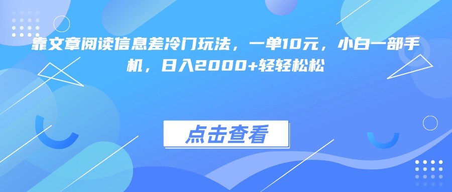 靠文章阅读信息差冷门玩法，一单10元，小白一部手机，日入2000+轻轻松松创富副业网-网创项目资源站-副业项目-创业项目-搞钱项目创富副业网