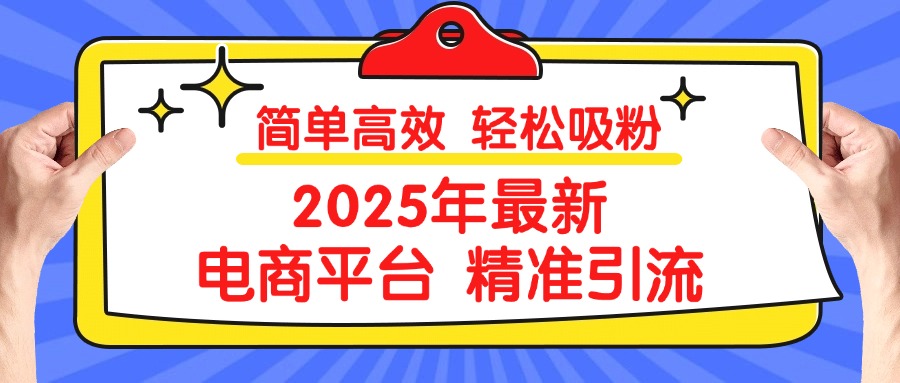 2025年最新电商平台精准引流 简单高效 轻松吸粉创富副业网-网创项目资源站-副业项目-创业项目-搞钱项目创富副业网