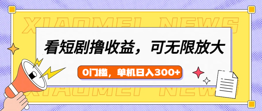 看短剧领收益，可矩阵无限放大，单机日收益300+，新手小白轻松上手创富副业网-网创项目资源站-副业项目-创业项目-搞钱项目创富副业网