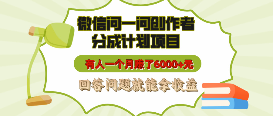 微信问一问创作者分成计划项目，有人一个月赚了6000+元，回答问题就能拿收益创富副业网-网创项目资源站-副业项目-创业项目-搞钱项目创富副业网
