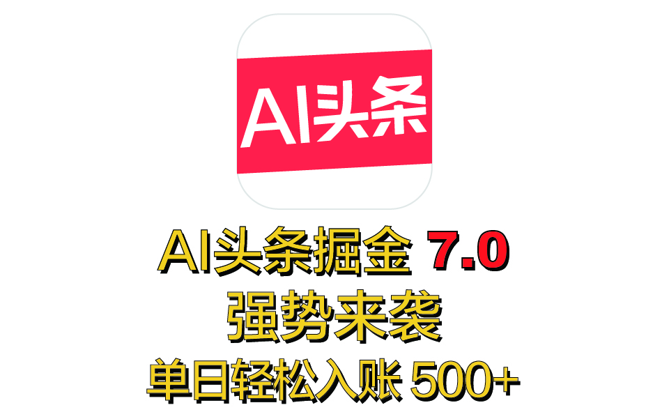 全网首发，2025 全新 “AI 头条掘金 7.0” 强势来袭，简单几步，小白也能上手，单号单人单日轻松入账 500+创富副业网-网创项目资源站-副业项目-创业项目-搞钱项目创富副业网