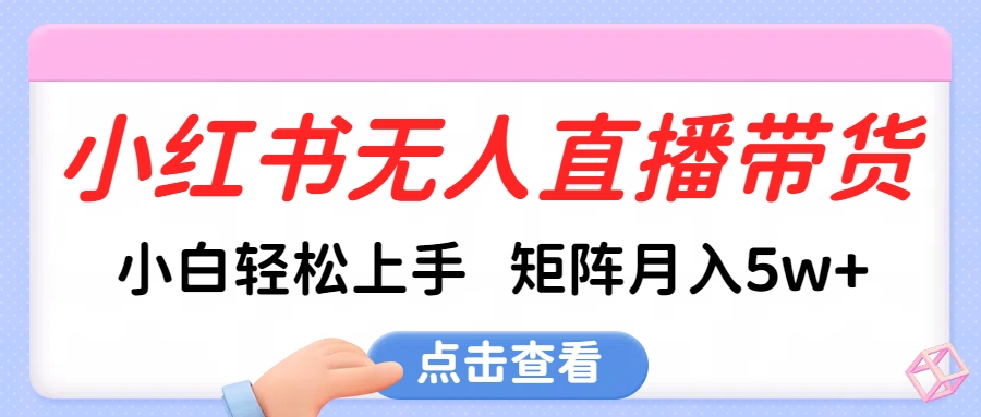 小红书无人直播带货，小白轻松上手，可矩阵月入5w+创富副业网-网创项目资源站-副业项目-创业项目-搞钱项目创富副业网