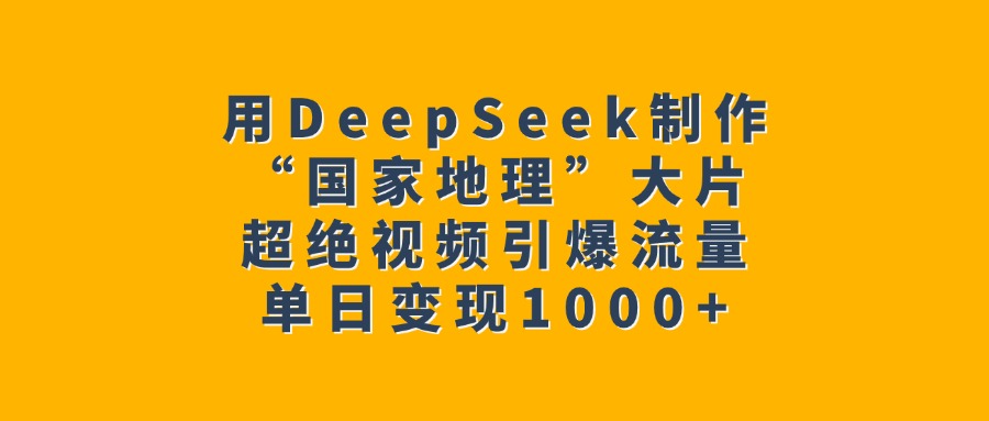 用DeepSeek制作“国家地理”大片，超绝视频引爆流量，单日变现1000+创富副业网-网创项目资源站-副业项目-创业项目-搞钱项目创富副业网