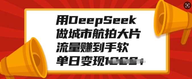 用DeepSeek做城市航拍大片，流量赚到手软，单日变现多张创富副业网-网创项目资源站-副业项目-创业项目-搞钱项目创富副业网