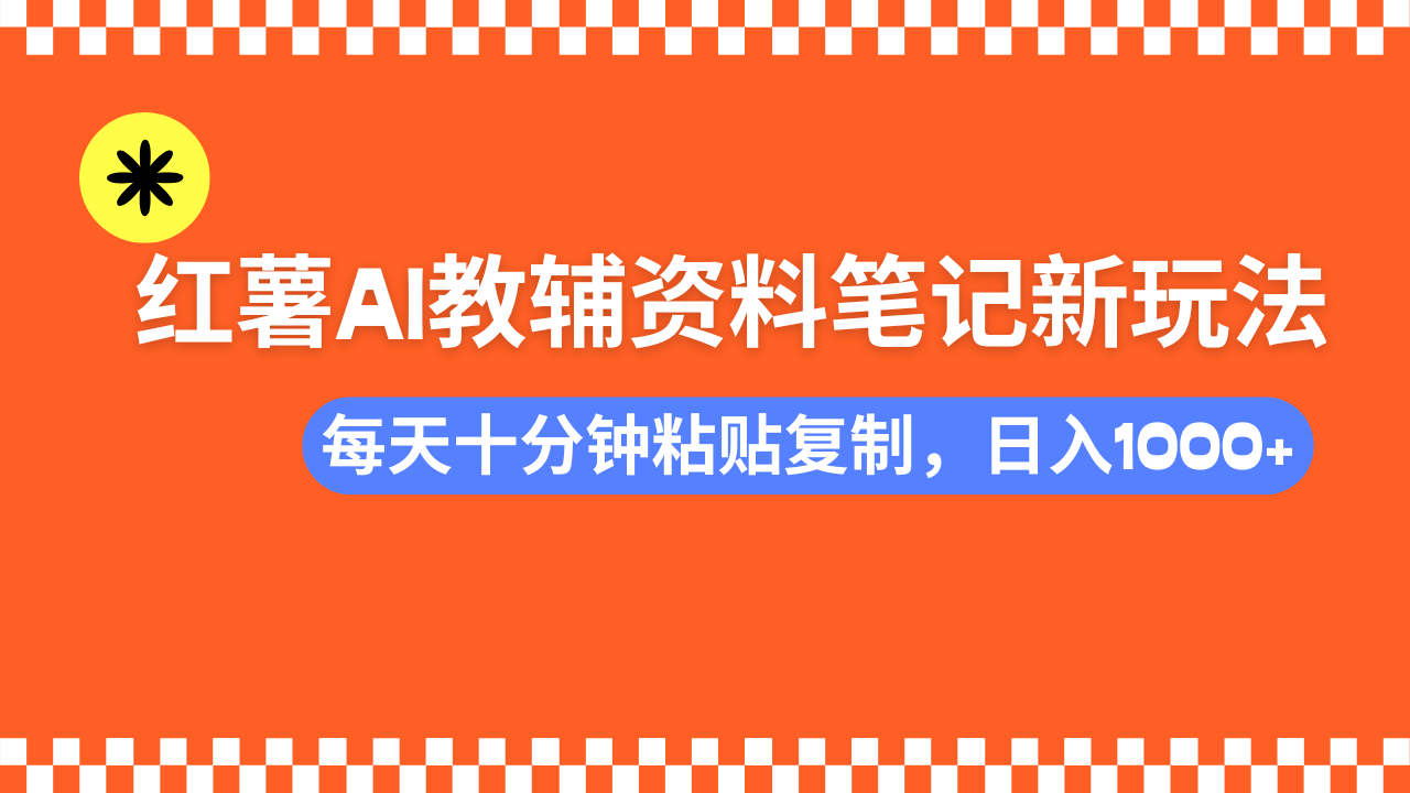 小红书AI教辅资料笔记新玩法，0门槛，可批量可复制，一天十分钟发笔记轻松日入1000+创富副业网-网创项目资源站-副业项目-创业项目-搞钱项目创富副业网