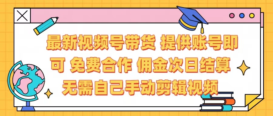最新视频号带货  免费合作 提供账号即可 佣金次日结算每天都结算 无需自己剪辑 省时省力 直接发布即可创富副业网-网创项目资源站-副业项目-创业项目-搞钱项目创富副业网