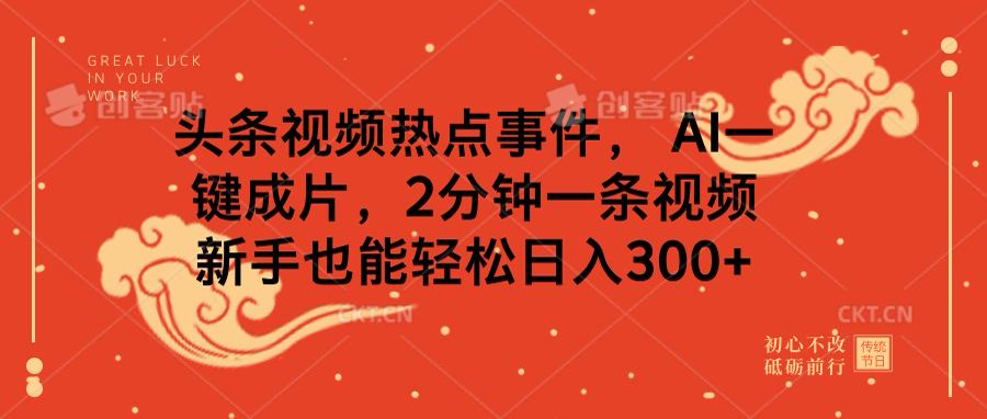 头条视频热点事件， AI一键成片，2分钟一条视频，新手也能轻松日入300+创富副业网-网创项目资源站-副业项目-创业项目-搞钱项目创富副业网