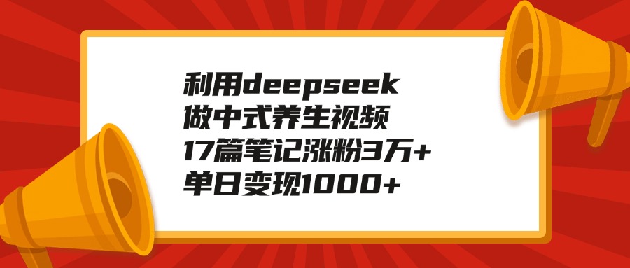 利用deepseek做中式养生视频，17篇笔记涨粉3万+，单日变现1000+创富副业网-网创项目资源站-副业项目-创业项目-搞钱项目创富副业网