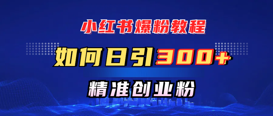 小红书爆粉教程，如何日引300+创业粉，快速实现精准变现！创富副业网-网创项目资源站-副业项目-创业项目-搞钱项目创富副业网