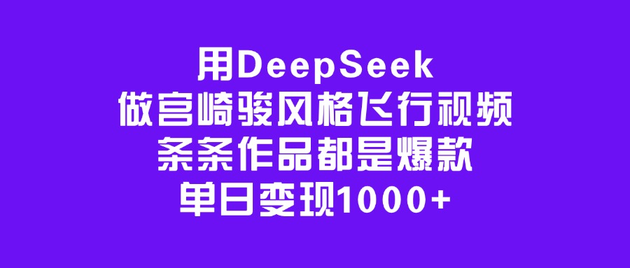 用DeepSeek做宫崎骏风格飞行视频，条条作品都是爆款，单日变现1000+创富副业网-网创项目资源站-副业项目-创业项目-搞钱项目创富副业网