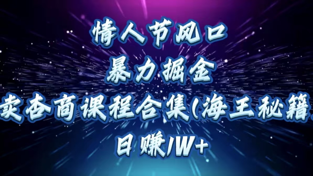 情人节风口，暴力掘金！卖杏商课程合集(海王秘籍)，日赚1W+创富副业网-网创项目资源站-副业项目-创业项目-搞钱项目创富副业网