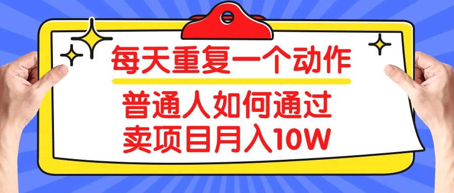 每天重复一个动作，2025年普通人如何通过卖项目月入10W创富副业网-网创项目资源站-副业项目-创业项目-搞钱项目创富副业网