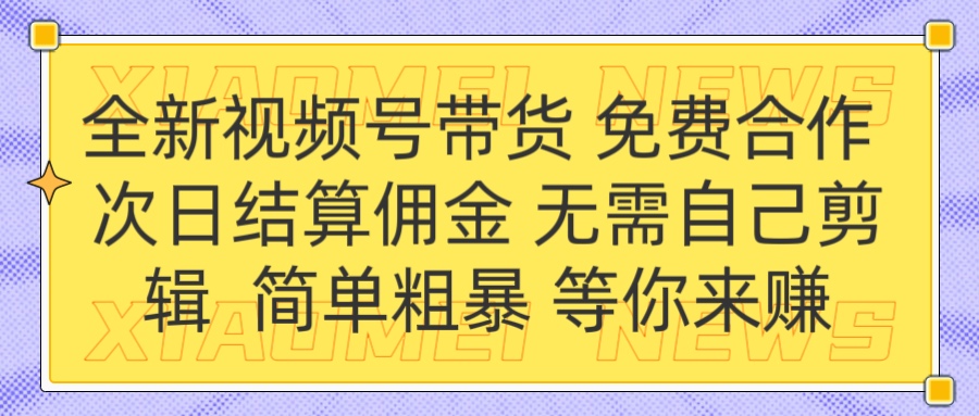 全新视频号 免费合作 佣金次日结算 无需自己剪辑创富副业网-网创项目资源站-副业项目-创业项目-搞钱项目创富副业网