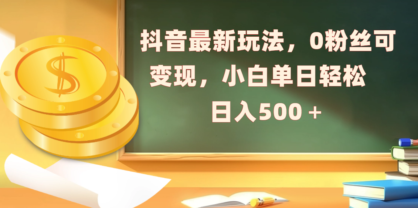 抖音最新玩法，0粉丝可变现，小白单日轻松日入500＋创富副业网-网创项目资源站-副业项目-创业项目-搞钱项目创富副业网