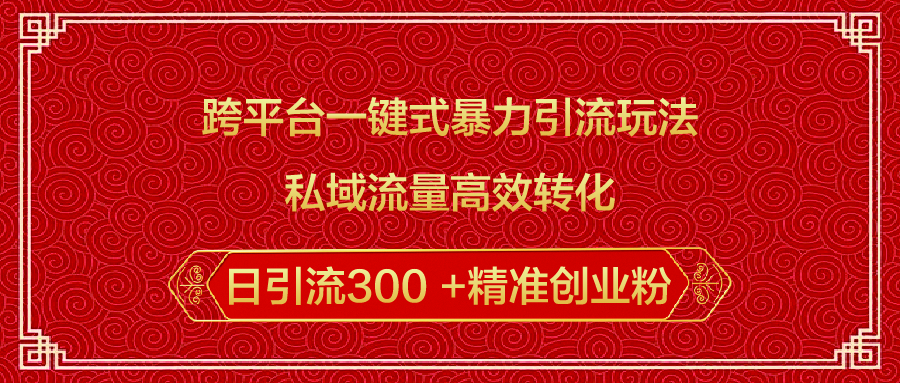 跨平台一键式暴力引流玩法，私域流量高效转化日引流300 +精准创业粉创富副业网-网创项目资源站-副业项目-创业项目-搞钱项目创富副业网