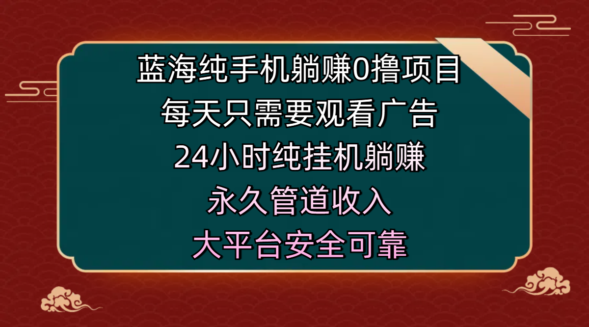 蓝海纯手机躺赚0撸项目，每天只需要观看广告，24小时纯挂机躺赚，永久管道收入，主业副业的绝佳选择，大平台安全可靠创富副业网-网创项目资源站-副业项目-创业项目-搞钱项目创富副业网